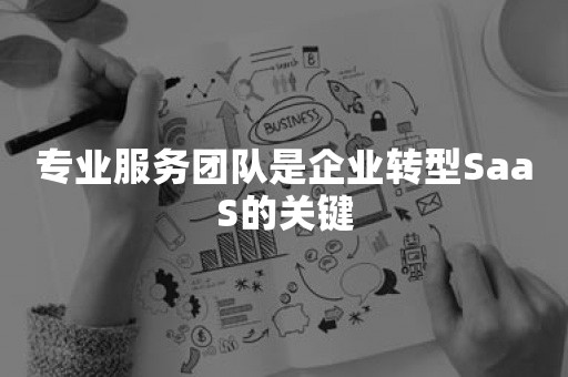 专业服务团队是企业转型SaaS的关键