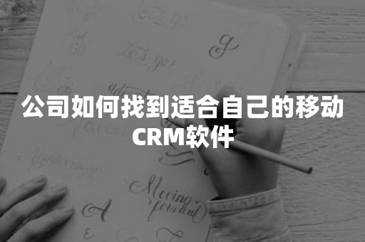 公司如何找到适合自己的移动CRM软件