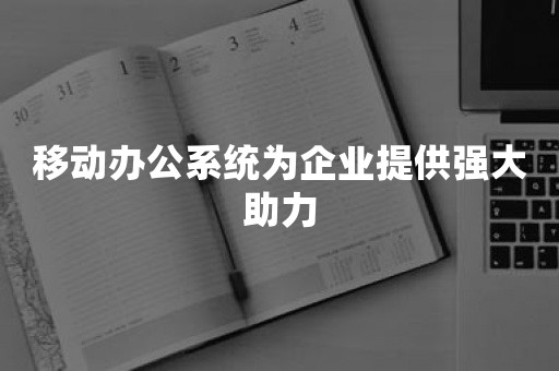 移动办公系统为企业提供强大助力