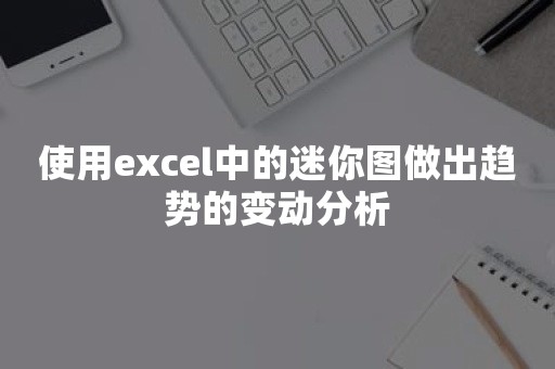 使用excel中的迷你图做出趋势的变动分析