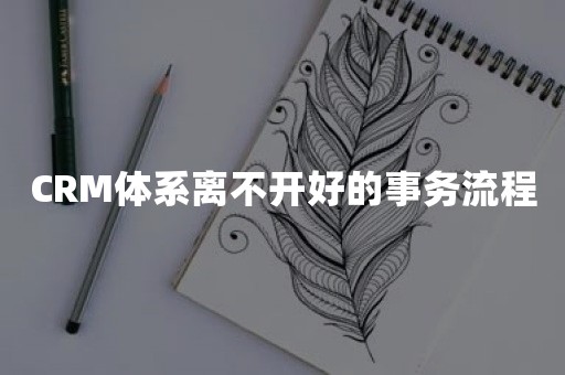 CRM体系离不开好的事务流程