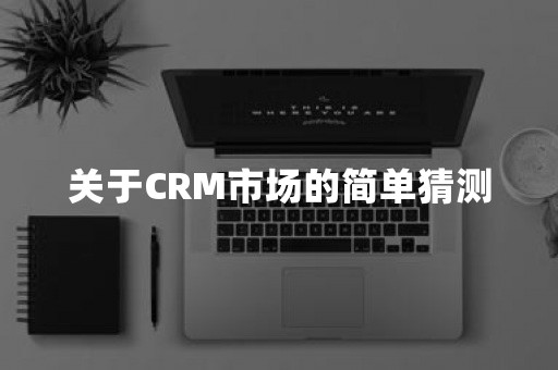 关于CRM市场的简单猜测