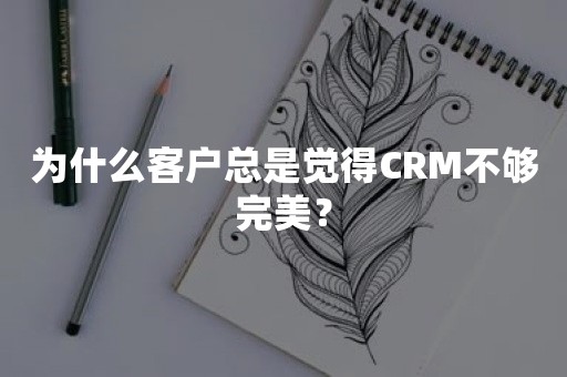 为什么客户总是觉得CRM不够完美？