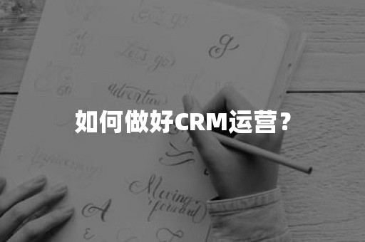 如何做好CRM运营？