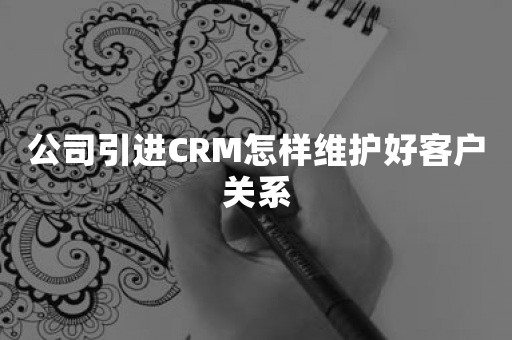 公司引进CRM怎样维护好客户关系