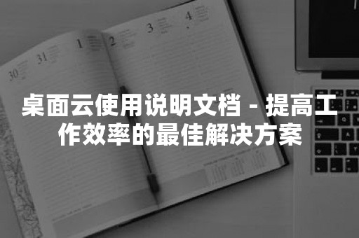 桌面云使用说明文档 - 提高工作效率的最佳解决方案