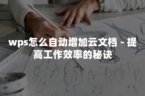 wps怎么自动增加云文档 - 提高工作效率的秘诀