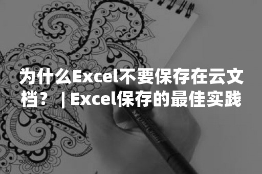 为什么Excel不要保存在云文档？ | Excel保存的最佳实践