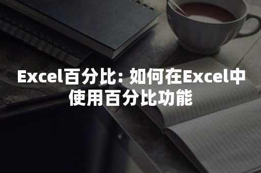 Excel百分比: 如何在Excel中使用百分比功能