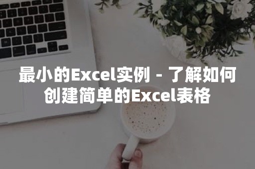 最小的Excel实例 - 了解如何创建简单的Excel表格