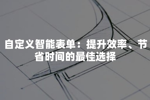 自定义智能表单：提升效率、节省时间的最佳选择