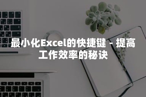 最小化Excel的快捷键 - 提高工作效率的秘诀