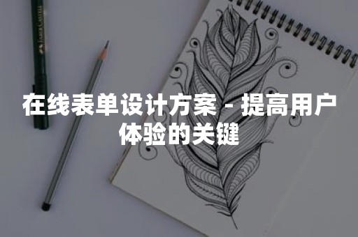 在线表单设计方案 - 提高用户体验的关键