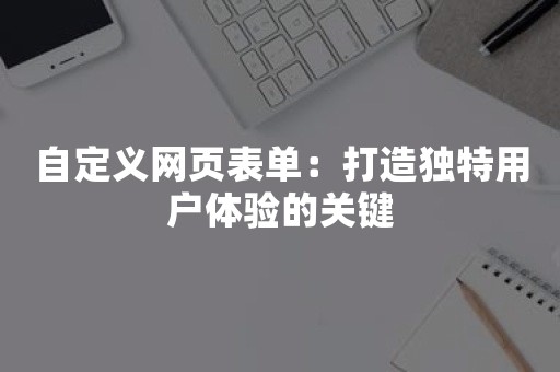 自定义网页表单：打造独特用户体验的关键