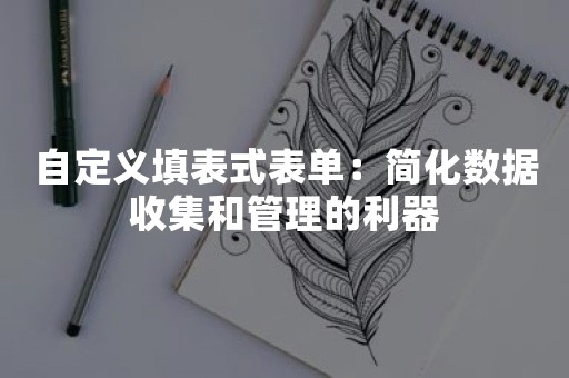 自定义填表式表单：简化数据收集和管理的利器