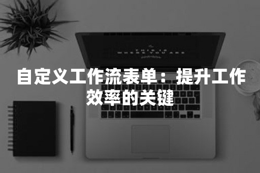 自定义工作流表单：提升工作效率的关键