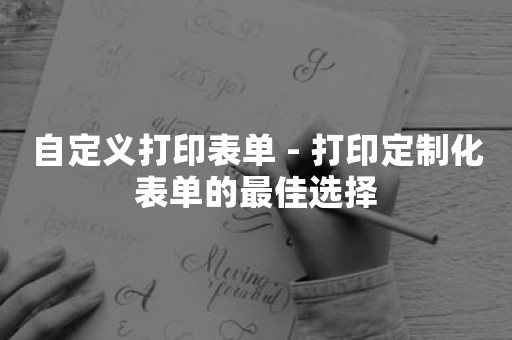 自定义打印表单 - 打印定制化表单的最佳选择