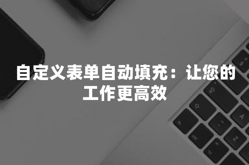 自定义表单自动填充：让您的工作更高效