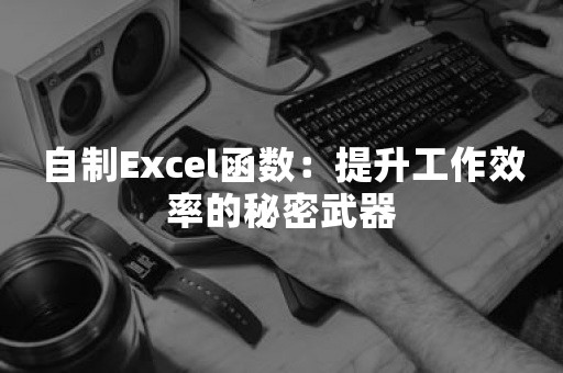 自制Excel函数：提升工作效率的秘密武器