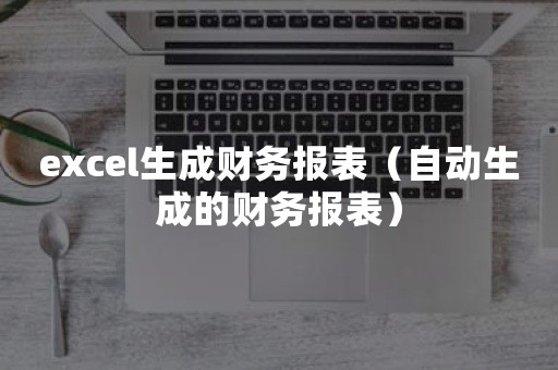 excel生成财务报表（自动生成的财务报表）