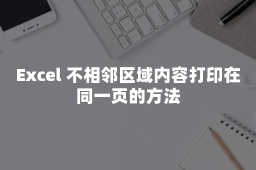 Excel 不相邻区域内容打印在同一页的方法