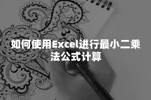 如何使用Excel进行最小二乘法公式计算