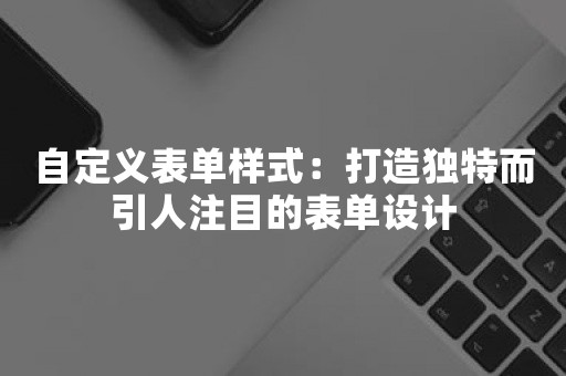 自定义表单样式：打造独特而引人注目的表单设计