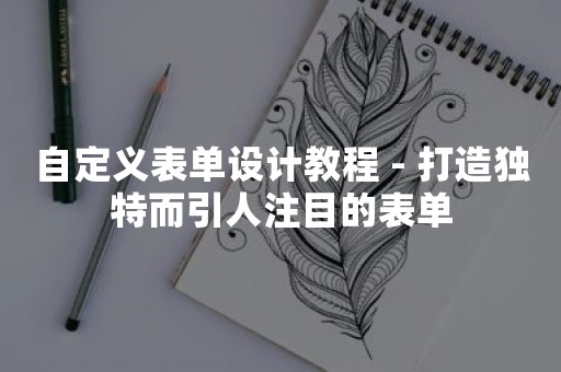 自定义表单设计教程 - 打造独特而引人注目的表单