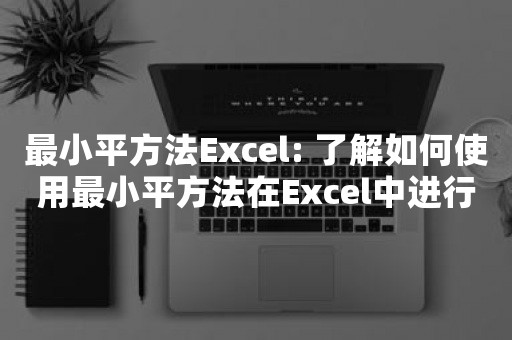 最小平方法Excel: 了解如何使用最小平方法在Excel中进行数据分析