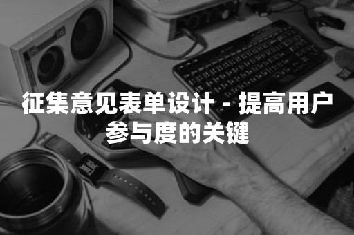 征集意见表单设计 - 提高用户参与度的关键