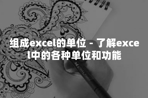 组成excel的单位 - 了解excel中的各种单位和功能