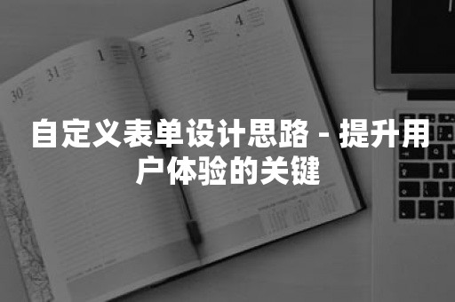 自定义表单设计思路 - 提升用户体验的关键