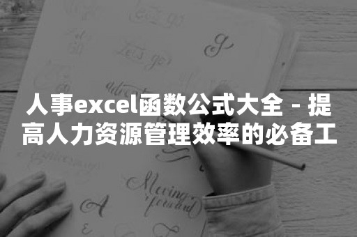 人事excel函数公式大全 - 提高人力资源管理效率的必备工具