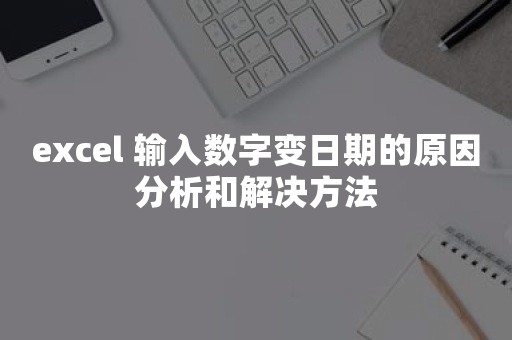 excel 输入数字变日期的原因分析和解决方法