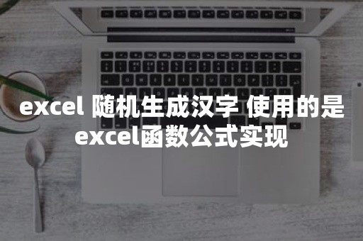 excel 随机生成汉字 使用的是excel函数公式实现