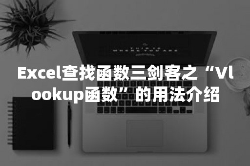 Excel查找函数三剑客之“Vlookup函数”的用法介绍