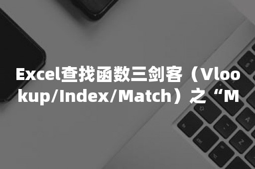 Excel查找函数三剑客（Vlookup/Index/Match）之“Match函数”的