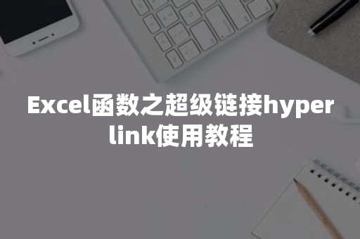 Excel函数之超级链接hyperlink使用教程