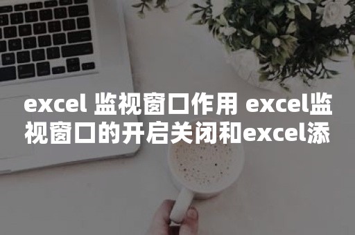 excel 监视窗口作用 excel监视窗口的开启关闭和excel添加监视、删除监视操作