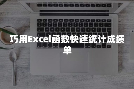 巧用Excel函数快速统计成绩单