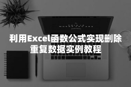 利用Excel函数公式实现删除重复数据实例教程