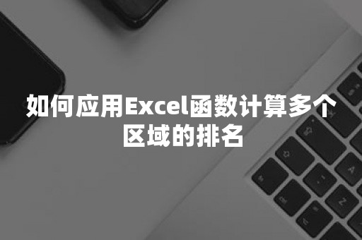 如何应用Excel函数计算多个区域的排名