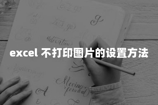 excel 不打印图片的设置方法