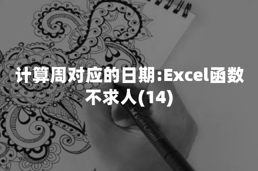 计算周对应的日期:Excel函数不求人(14)