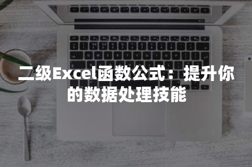 二级Excel函数公式：提升你的数据处理技能