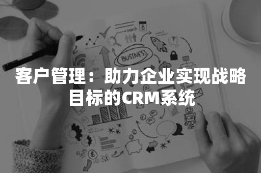 客户管理：助力企业实现战略目标的CRM系统