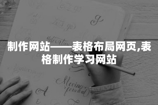 制作网站——表格布局网页,表格制作学习网站