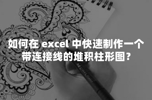 如何在 excel 中快速制作一个带连接线的堆积柱形图？