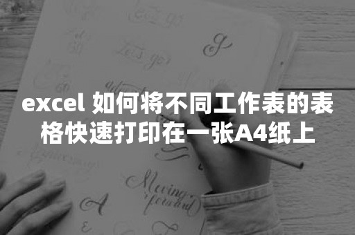 excel 如何将不同工作表的表格快速打印在一张A4纸上