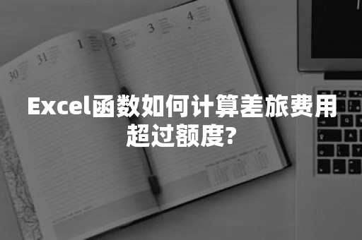 Excel函数如何计算差旅费用超过额度?